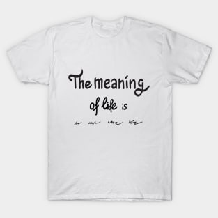 The meaning of life is T-Shirt